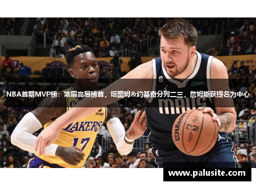 NBA首期MVP榜：浓眉高居榜首，塔图姆&约基奇分列二三，詹姆斯获提名为中心