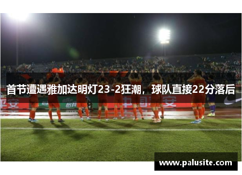 首节遭遇雅加达明灯23-2狂潮，球队直接22分落后